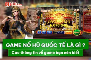 Game nổ hũ quốc tế là gì? Các thông tin về game bạn nên biết