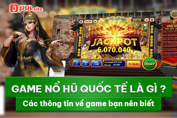 Game nổ hũ quốc tế là gì? Các thông tin về game bạn nên biết
